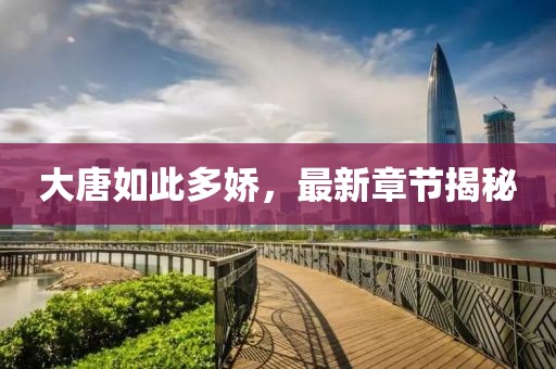 大唐如此多娇，最新章节揭秘