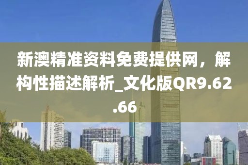新澳精准资料免费提供网，解构性描述解析_文化版QR9.62.66
