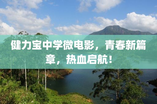 健力宝中学微电影，青春新篇章，热血启航！