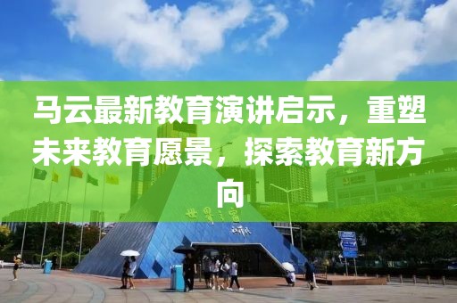 马云最新教育演讲启示，重塑未来教育愿景，探索教育新方向