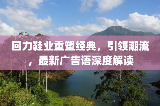 回力鞋业重塑经典，引领潮流，最新广告语深度解读