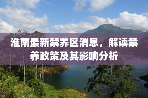 淮南最新禁养区消息，解读禁养政策及其影响分析