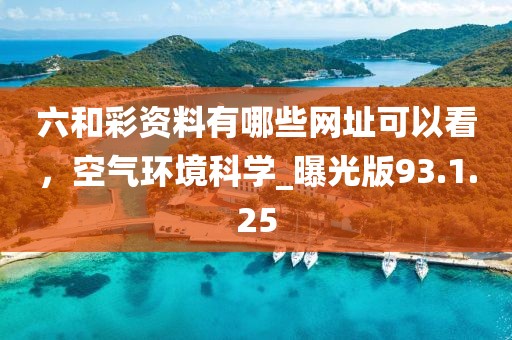 六和彩资料有哪些网址可以看，空气环境科学_曝光版93.1.25