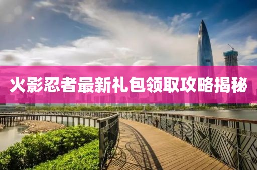 火影忍者最新礼包领取攻略揭秘