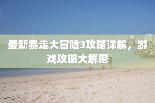 最新暴走大冒险3攻略详解，游戏攻略大解密