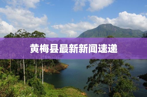 黄梅县最新新闻速递