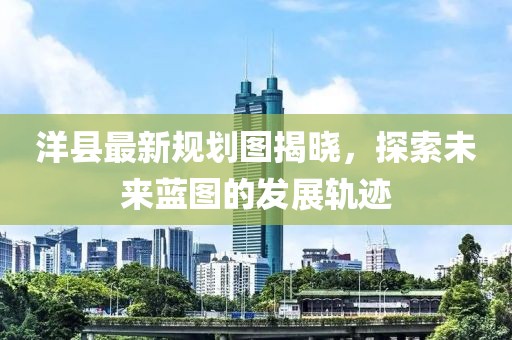 洋县最新规划图揭晓，探索未来蓝图的发展轨迹
