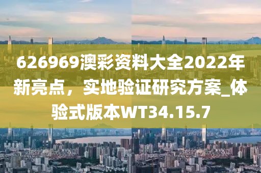 626969澳彩资料大全2022年新亮点，实地验证研究方案_体验式版本WT34.15.7