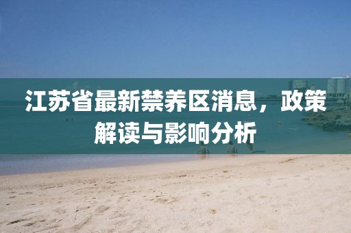 江苏省最新禁养区消息，政策解读与影响分析