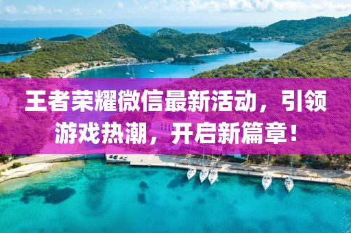 王者荣耀微信最新活动，引领游戏热潮，开启新篇章！