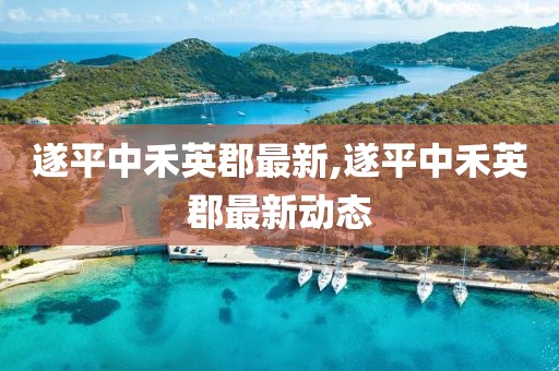 遂平中禾英郡最新,遂平中禾英郡最新动态