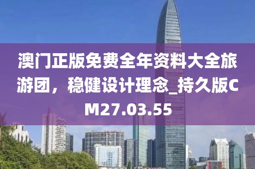 澳门正版免费全年资料大全旅游团，稳健设计理念_持久版CM27.03.55