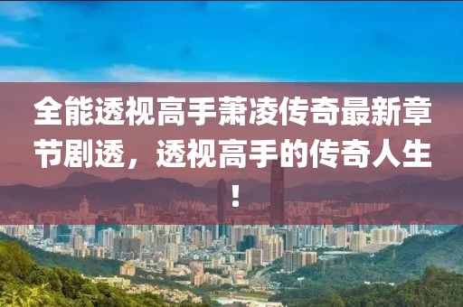 全能透视高手萧凌传奇最新章节剧透，透视高手的传奇人生！