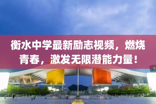 衡水中学最新励志视频，燃烧青春，激发无限潜能力量！