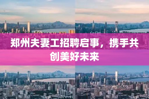 郑州夫妻工招聘启事，携手共创美好未来