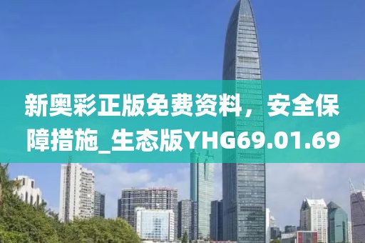 新奥彩正版免费资料，安全保障措施_生态版YHG69.01.69