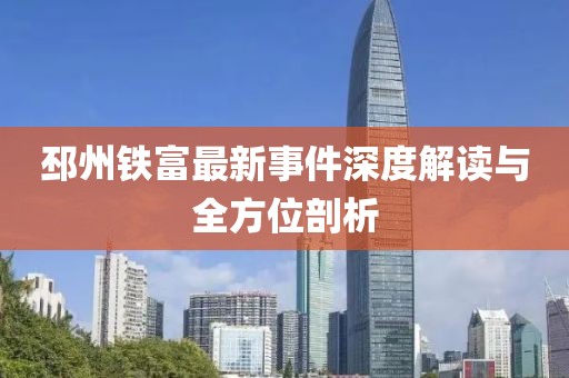 邳州铁富最新事件深度解读与全方位剖析