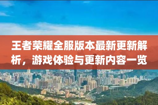 王者荣耀全服版本最新更新解析，游戏体验与更新内容一览