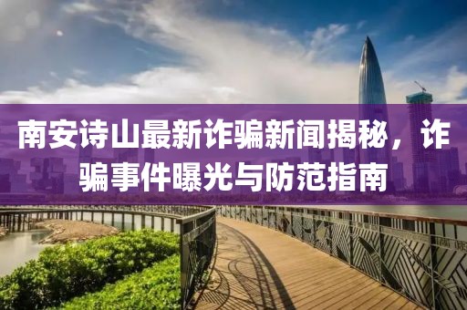 南安诗山最新诈骗新闻揭秘，诈骗事件曝光与防范指南