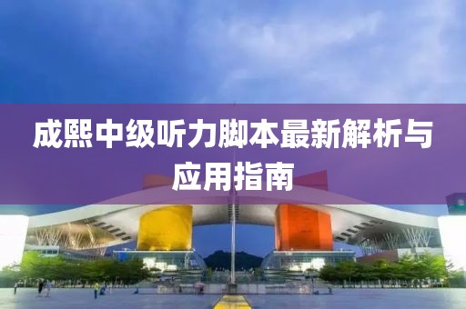 成熙中级听力脚本最新解析与应用指南