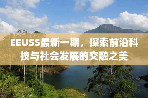 EEUSS最新一期，探索前沿科技与社会发展的交融之美
