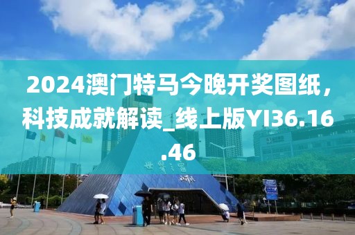 2024澳门特马今晚开奖图纸，科技成就解读_线上版YI36.16.46