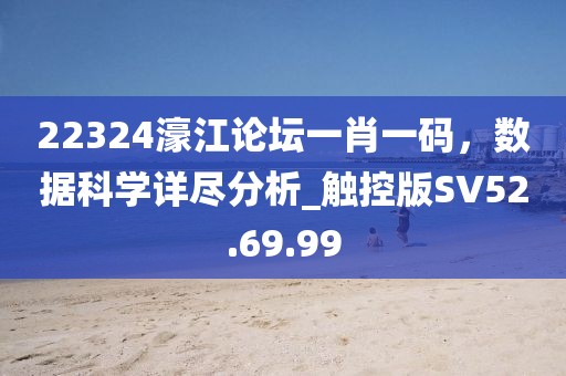 22324濠江论坛一肖一码，数据科学详尽分析_触控版SV52.69.99