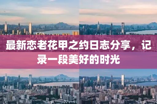 最新恋老花甲之约日志分享，记录一段美好的时光