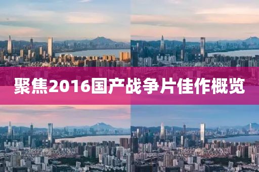 聚焦2016国产战争片佳作概览