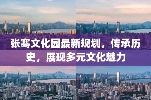 张骞文化园最新规划，传承历史，展现多元文化魅力