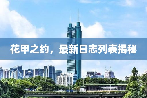 花甲之约，最新日志列表揭秘