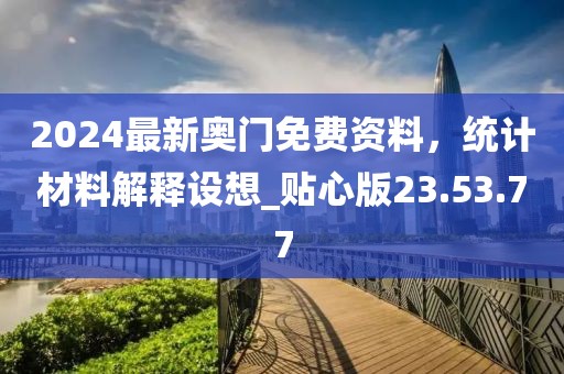 2024最新奥门免费资料，统计材料解释设想_贴心版23.53.77