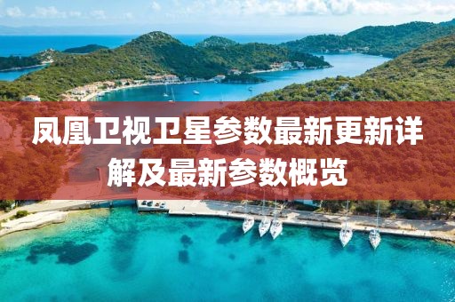 凤凰卫视卫星参数最新更新详解及最新参数概览