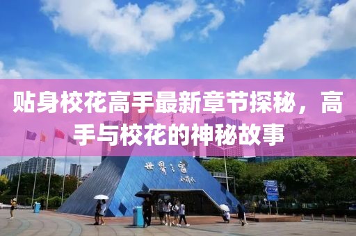 贴身校花高手最新章节探秘，高手与校花的神秘故事
