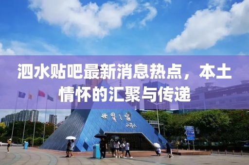 泗水贴吧最新消息热点，本土情怀的汇聚与传递