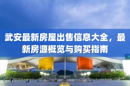 武安最新房屋出售信息大全，最新房源概览与购买指南