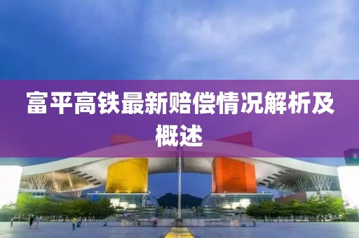富平高铁最新赔偿情况解析及概述
