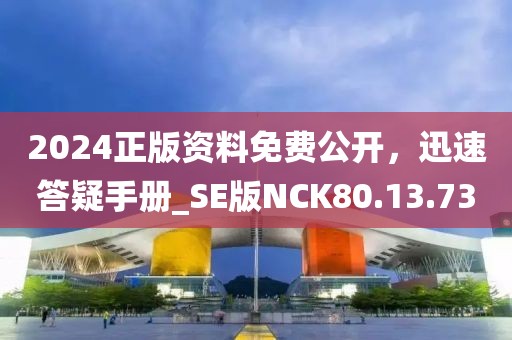 2024正版资料免费公开，迅速答疑手册_SE版NCK80.13.73