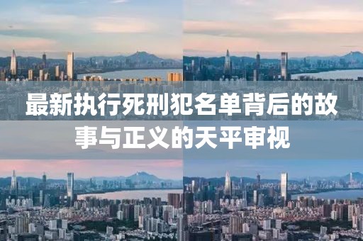 最新执行死刑犯名单背后的故事与正义的天平审视