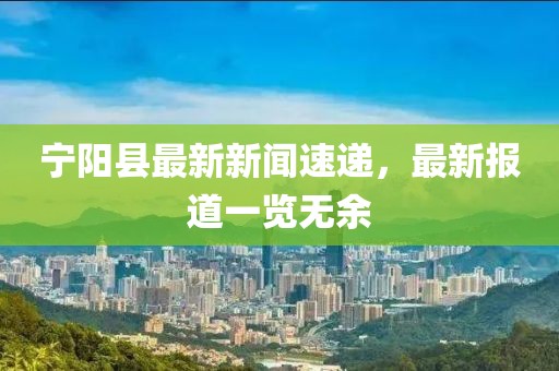 宁阳县最新新闻速递，最新报道一览无余