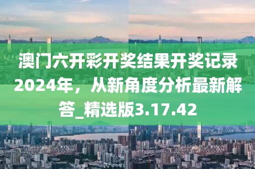 澳门六开彩开奖结果开奖记录2024年，从新角度分析最新解答_精选版3.17.42