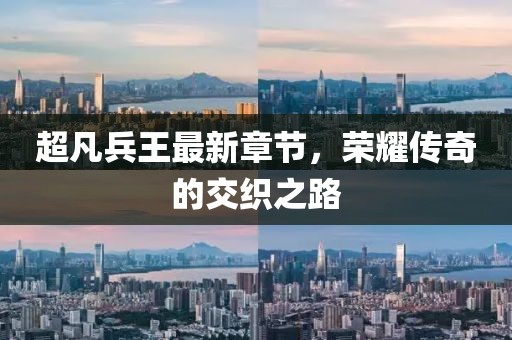 超凡兵王最新章节，荣耀传奇的交织之路