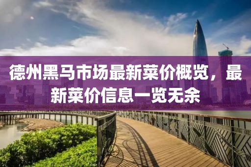 德州黑马市场最新菜价概览，最新菜价信息一览无余