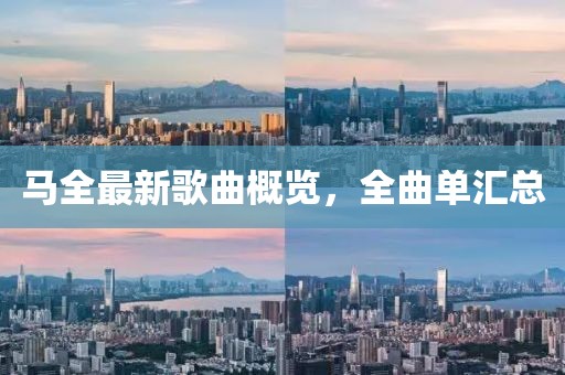 马全最新歌曲概览，全曲单汇总