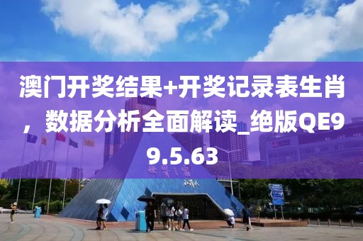 澳门开奖结果+开奖记录表生肖，数据分析全面解读_绝版QE99.5.63