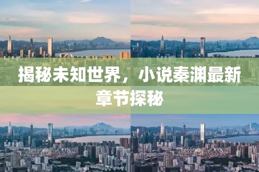 揭秘未知世界，小说秦渊最新章节探秘