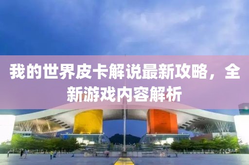 我的世界皮卡解说最新攻略，全新游戏内容解析
