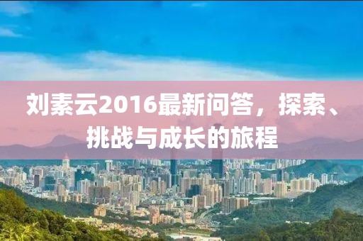 刘素云2016最新问答，探索、挑战与成长的旅程