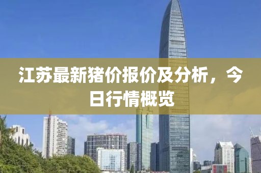 江苏最新猪价报价及分析，今日行情概览