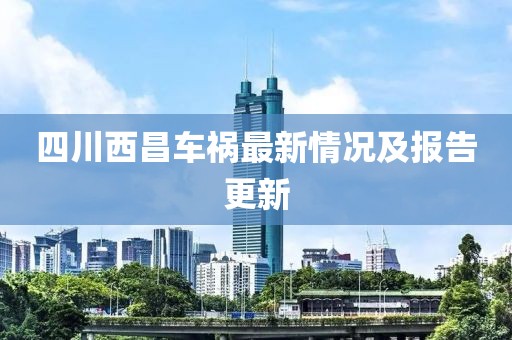 四川西昌车祸最新情况及报告更新